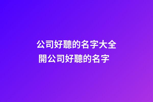 公司好聽的名字大全 開公司好聽的名字-第1張-公司起名-玄機派